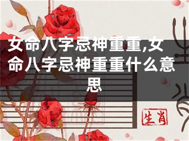 女命八字忌神重重,女命八字忌神重重什么意思