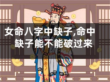 女命八字中缺子,命中缺子能不能破过来