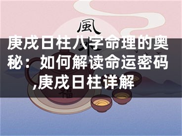 庚戌日柱八字命理的奥秘：如何解读命运密码,庚戌日柱详解