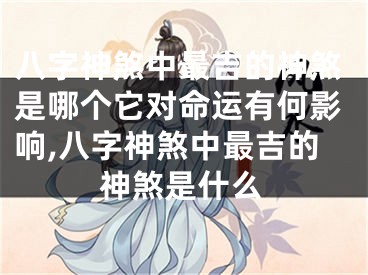 八字神煞中最吉的神煞是哪个它对命运有何影响,八字神煞中最吉的神煞是什么