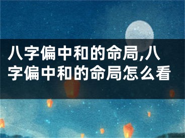 八字偏中和的命局,八字偏中和的命局怎么看