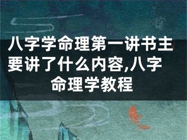 八字学命理第一讲书主要讲了什么内容,八字命理学教程