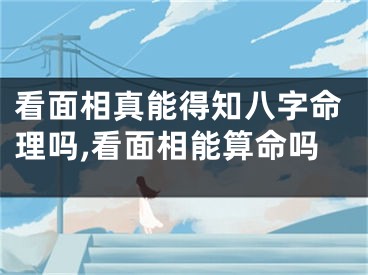 看面相真能得知八字命理吗,看面相能算命吗