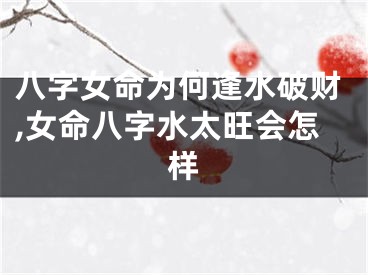 八字女命为何逢水破财,女命八字水太旺会怎样