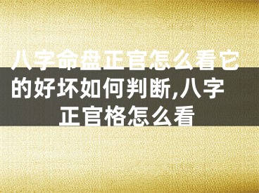 八字命盘正官怎么看它的好坏如何判断,八字正官格怎么看
