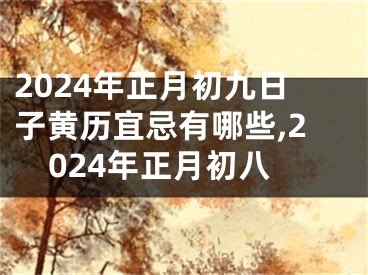 2024年正月初九日子黄历宜忌有哪些,2024年正月初八