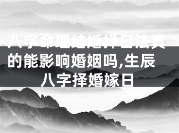 八字命理结婚择日法真的能影响婚姻吗,生辰八字择婚嫁日