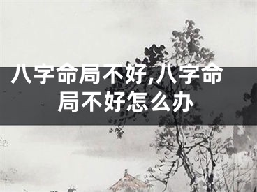 八字命局不好,八字命局不好怎么办