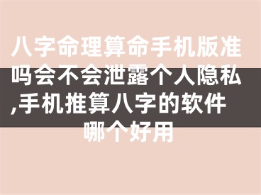 八字命理算命手机版准吗会不会泄露个人隐私,手机推算八字的软件哪个好用