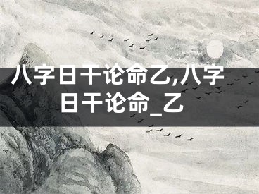 八字日干论命乙,八字日干论命_乙
