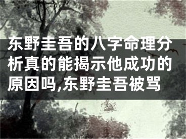 东野圭吾的八字命理分析真的能揭示他成功的原因吗,东野圭吾被骂