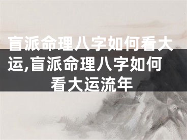 盲派命理八字如何看大运,盲派命理八字如何看大运流年