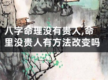 八字命理没有贵人,命里没贵人有方法改变吗
