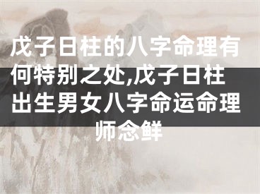 戊子日柱的八字命理有何特别之处,戊子日柱出生男女八字命运命理师念鲜