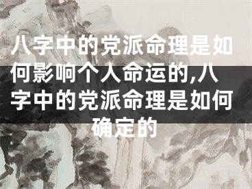 八字中的党派命理是如何影响个人命运的,八字中的党派命理是如何确定的