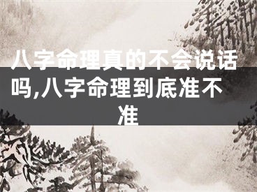 八字命理真的不会说话吗,八字命理到底准不准
