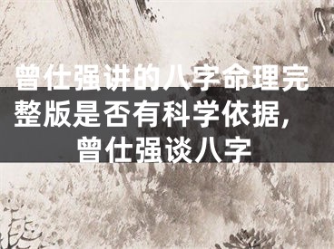曾仕强讲的八字命理完整版是否有科学依据,曾仕强谈八字