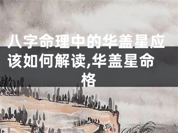 八字命理中的华盖星应该如何解读,华盖星命格