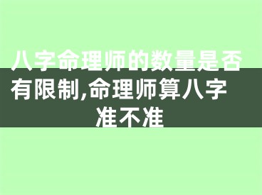 八字命理师的数量是否有限制,命理师算八字准不准