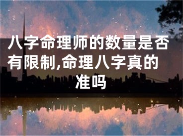 八字命理师的数量是否有限制,命理八字真的准吗