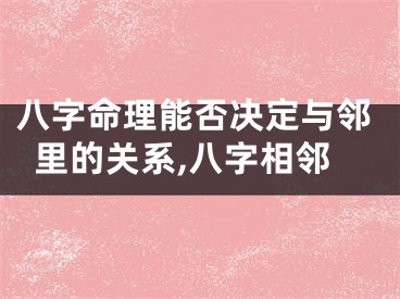 八字命理能否决定与邻里的关系,八字相邻