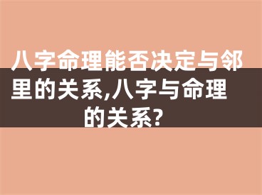 八字命理能否决定与邻里的关系,八字与命理的关系?