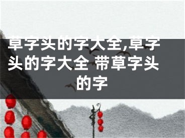 草字头的字大全,草字头的字大全 带草字头的字