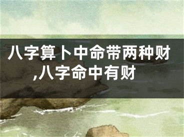 八字算卜中命带两种财,八字命中有财