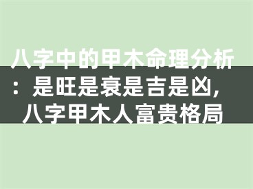 八字中的甲木命理分析：是旺是衰是吉是凶,八字甲木人富贵格局