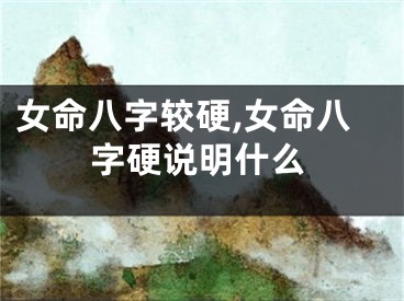 女命八字较硬,女命八字硬说明什么