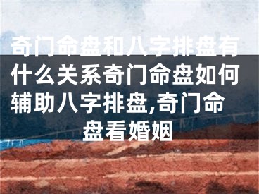 奇门命盘和八字排盘有什么关系奇门命盘如何辅助八字排盘,奇门命盘看婚姻