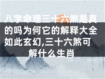 八字命理三十六煞是真的吗为何它的解释大全如此玄幻,三十六煞可解什么生肖