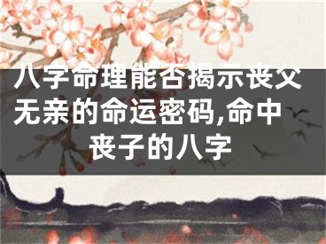 八字命理能否揭示丧父无亲的命运密码,命中丧子的八字