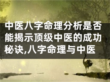 中医八字命理分析是否能揭示顶级中医的成功秘诀,八字命理与中医