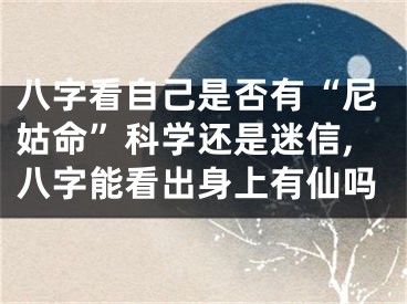 八字看自己是否有“尼姑命”科学还是迷信,八字能看出身上有仙吗