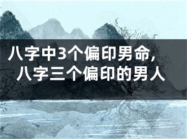 八字中3个偏印男命,八字三个偏印的男人