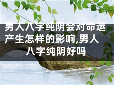 男人八字纯阴会对命运产生怎样的影响,男人八字纯阴好吗
