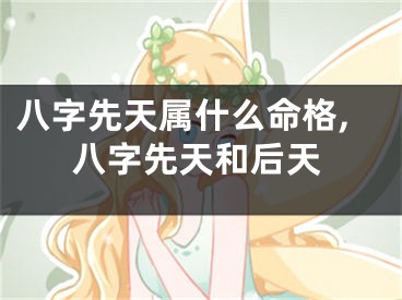 八字先天属什么命格,八字先天和后天