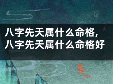 八字先天属什么命格,八字先天属什么命格好