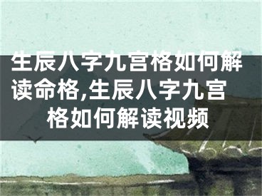 生辰八字九宫格如何解读命格,生辰八字九宫格如何解读视频