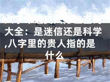 八字命理贵人方位查询大全：是迷信还是科学,八字里的贵人指的是什么