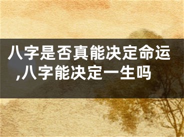 八字是否真能决定命运,八字能决定一生吗