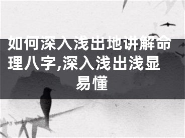 如何深入浅出地讲解命理八字,深入浅出浅显易懂