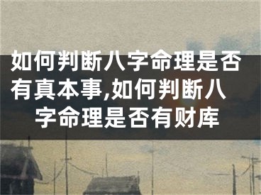 如何判断八字命理是否有真本事,如何判断八字命理是否有财库