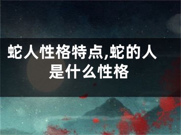 蛇人性格特点,蛇的人是什么性格