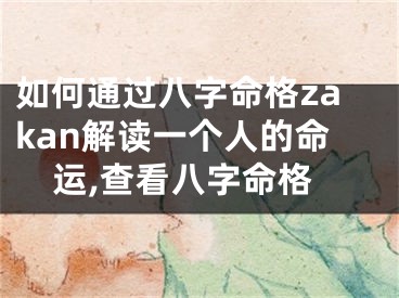 如何通过八字命格zakan解读一个人的命运,查看八字命格