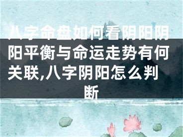 八字命盘如何看阴阳阴阳平衡与命运走势有何关联,八字阴阳怎么判断