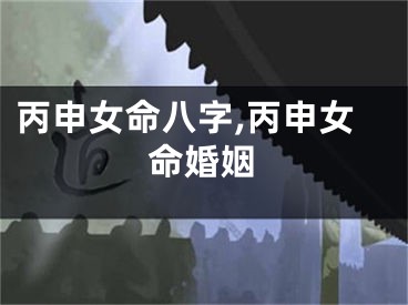 丙申女命八字,丙申女命婚姻