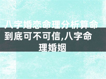 八字婚恋命理分析算命到底可不可信,八字命理婚姻