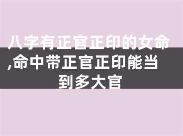 八字有正官正印的女命,命中带正官正印能当到多大官